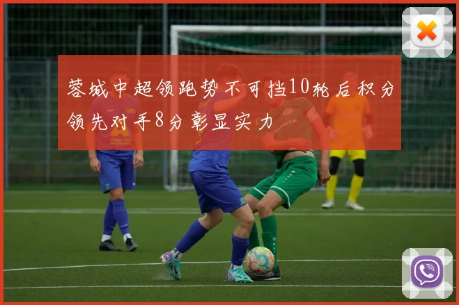 蓉城中超领跑势不可挡10轮后积分领先对手8分彰显实力