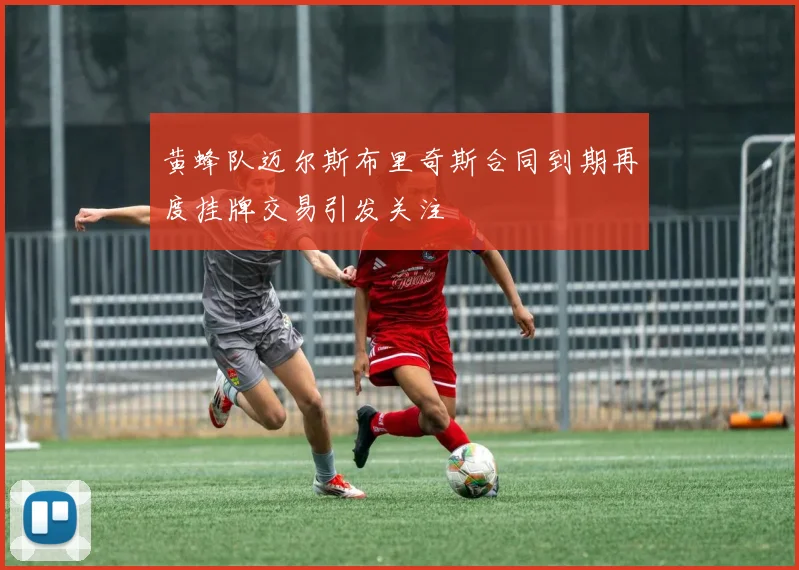 黄蜂队迈尔斯布里奇斯合同到期再度挂牌交易引发关注