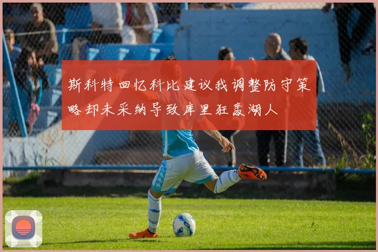 斯科特回忆科比建议我调整防守策略却未采纳导致库里狂轰湖人