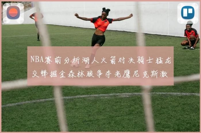 NBA赛前分析湖人火箭对决骑士猛龙交锋掘金森林狼争夺老鹰尼克斯激战