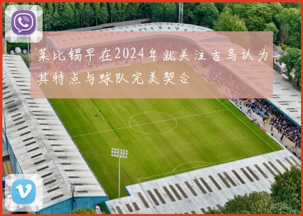 莱比锡早在2024年就关注吉乌认为其特点与球队完美契合