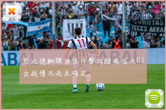 恩比德脚踝扭伤伴臀部酸痛症状G3出战情况尚未确定
