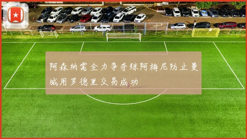 阿森纳需全力争夺琼阿梅尼防止曼城用罗德里交易成功