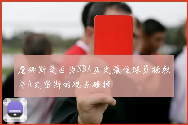 詹姆斯是否为NBA历史最佳球员杨毅与A史密斯的观点碰撞