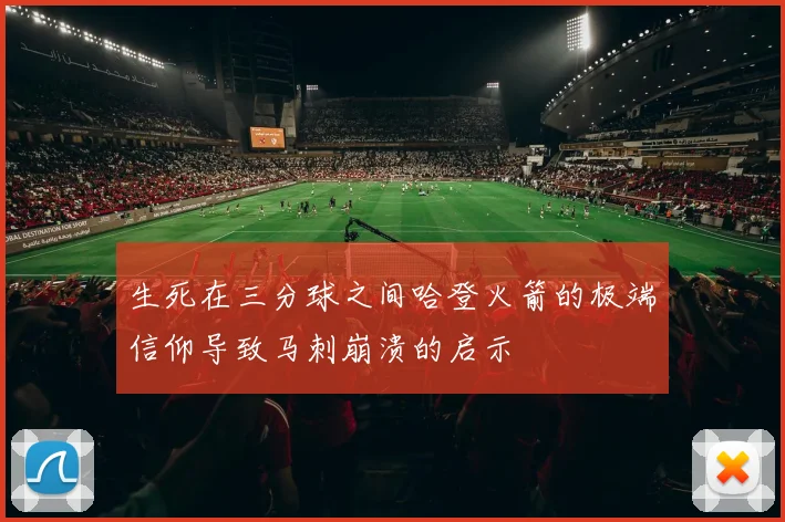 生死在三分球之间哈登火箭的极端信仰导致马刺崩溃的启示