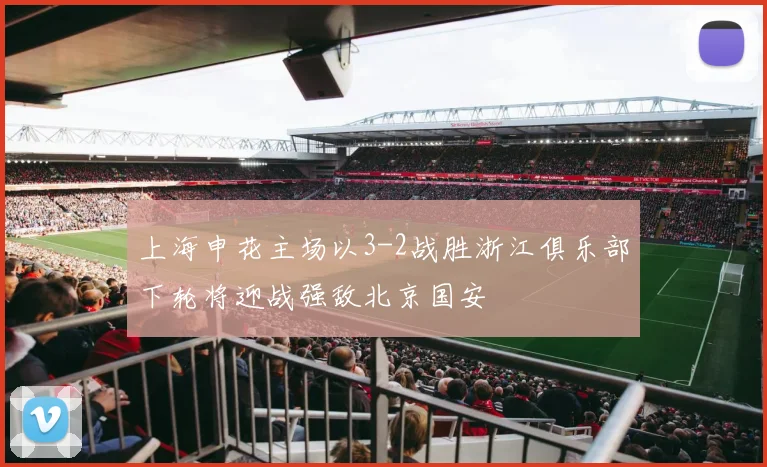 上海申花主场以3-2战胜浙江俱乐部下轮将迎战强敌北京国安