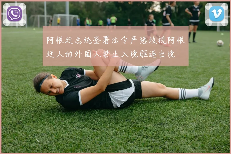 阿根廷总统签署法令严惩歧视阿根廷人的外国人禁止入境驱逐出境