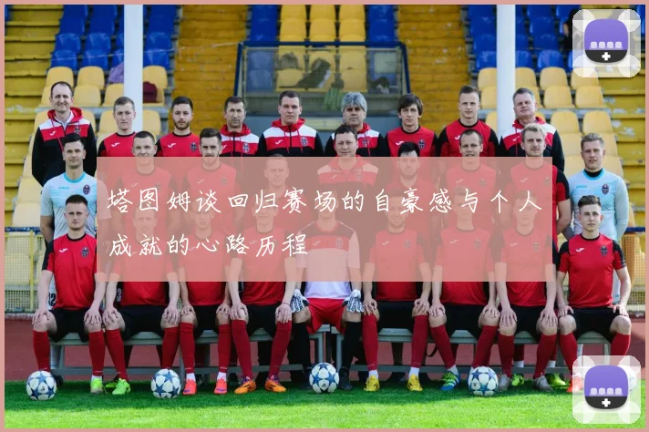 塔图姆谈回归赛场的自豪感与个人成就的心路历程