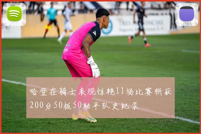 哈登在骑士表现惊艳11场比赛斩获200分50板50助平队史纪录
